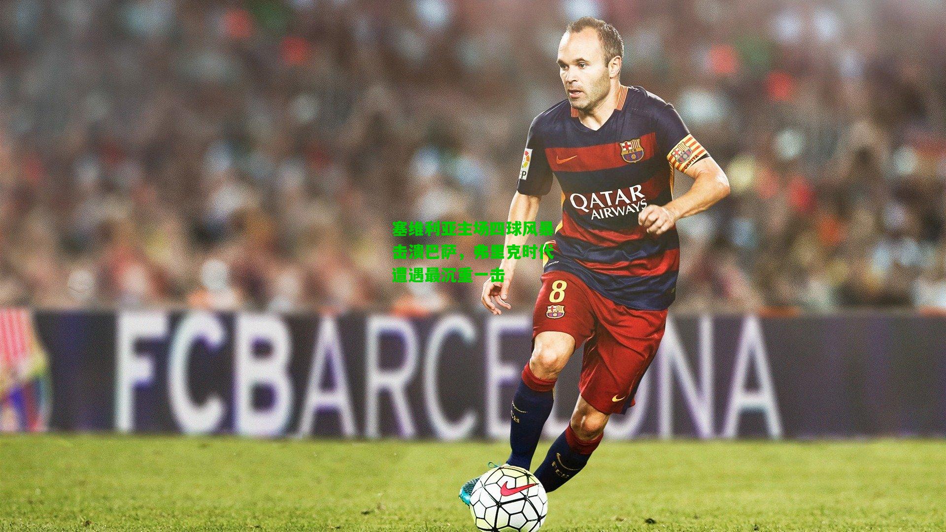 塞维利亚主场四球风暴击溃巴萨，弗里克时代遭遇最沉重一击